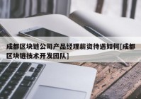 成都区块链公司产品经理薪资待遇如何[成都区块链技术开发团队]