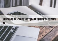 区块链那家公司比较好[区块链哪家公司做的好]