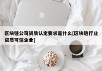 区块链公司资质认定要求是什么[区块链行业资质可信企业]