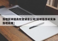 落地区块链高校宣讲会公司[区块链技术实体落地应用]