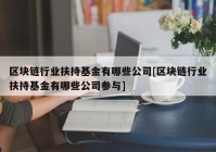 区块链行业扶持基金有哪些公司[区块链行业扶持基金有哪些公司参与]