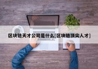 区块链天才公司是什么[区块链顶尖人才]