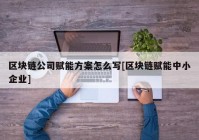 区块链公司赋能方案怎么写[区块链赋能中小企业]