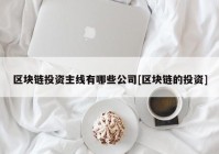 区块链投资主线有哪些公司[区块链的投资]