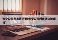 哪个公司利用区块链[哪个公司利用区块链赚钱]