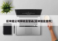 区块链公司频收监管函[区块链监查院]