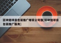 区块链项目包装推广哪家公司强[区块链项目包装推广服务]