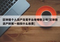 区块链个人资产交易平台有哪些公司[区块链资产转账一般按什么收费]