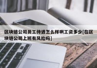 区块链公司员工待遇怎么样啊工资多少[在区块链公司上班有风险吗]