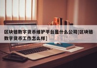 区块链数字货币维护平台是什么公司[区块链数字货币工作怎么样]