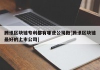 腾讯区块链专利都有哪些公司做[腾讯区块链最好的上市公司]