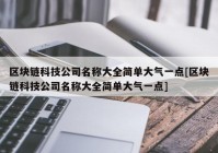 区块链科技公司名称大全简单大气一点[区块链科技公司名称大全简单大气一点]