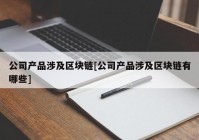 公司产品涉及区块链[公司产品涉及区块链有哪些]