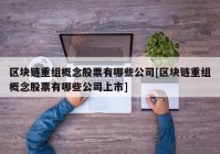 区块链重组概念股票有哪些公司[区块链重组概念股票有哪些公司上市]