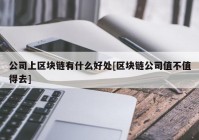 公司上区块链有什么好处[区块链公司值不值得去]