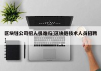 区块链公司招人很难吗[区块链技术人员招聘]