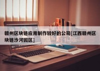 赣州区块链应用制作较好的公司[江西赣州区块链沙河园区]