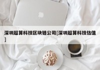 深圳超算科技区块链公司[深圳超算科技估值]